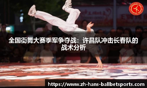 全国街舞大赛季军争夺战：许昌队冲击长春队的战术分析